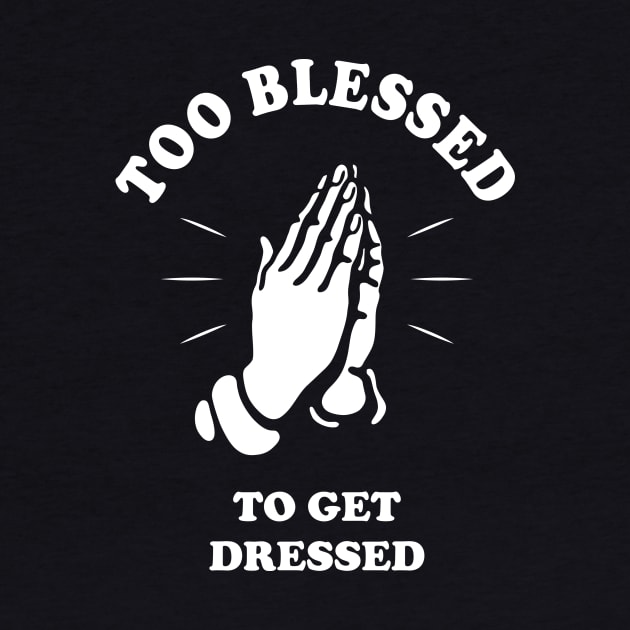 Too Blessed To Get Dressed by dumbshirts